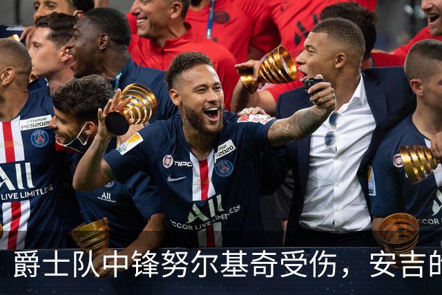 爵士队中锋努尔基奇受伤，安吉的巨额合同难以承担