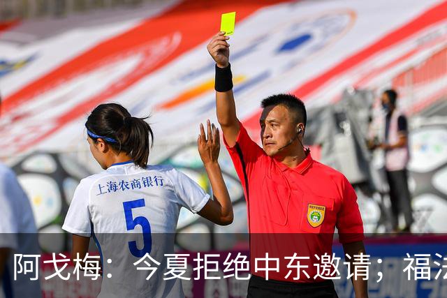 阿戈梅：今夏拒绝中东邀请；福法纳加盟令我惊喜